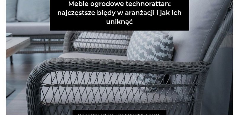 Meble ogrodowe technorattan: najczęstsze błędy w aranżacji i jak ich uniknąć